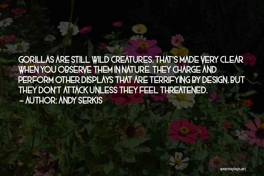 Andy Serkis Quotes: Gorillas Are Still Wild Creatures. That's Made Very Clear When You Observe Them In Nature. They Charge And Perform Other