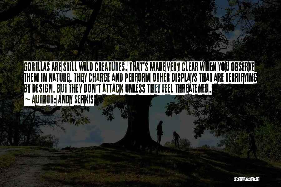 Andy Serkis Quotes: Gorillas Are Still Wild Creatures. That's Made Very Clear When You Observe Them In Nature. They Charge And Perform Other