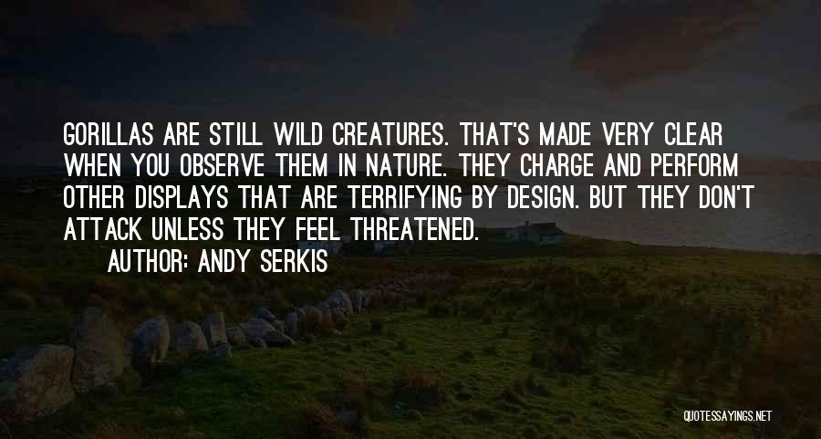 Andy Serkis Quotes: Gorillas Are Still Wild Creatures. That's Made Very Clear When You Observe Them In Nature. They Charge And Perform Other