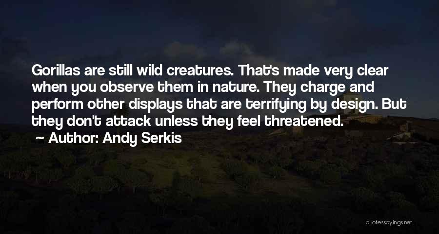 Andy Serkis Quotes: Gorillas Are Still Wild Creatures. That's Made Very Clear When You Observe Them In Nature. They Charge And Perform Other