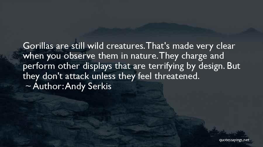 Andy Serkis Quotes: Gorillas Are Still Wild Creatures. That's Made Very Clear When You Observe Them In Nature. They Charge And Perform Other