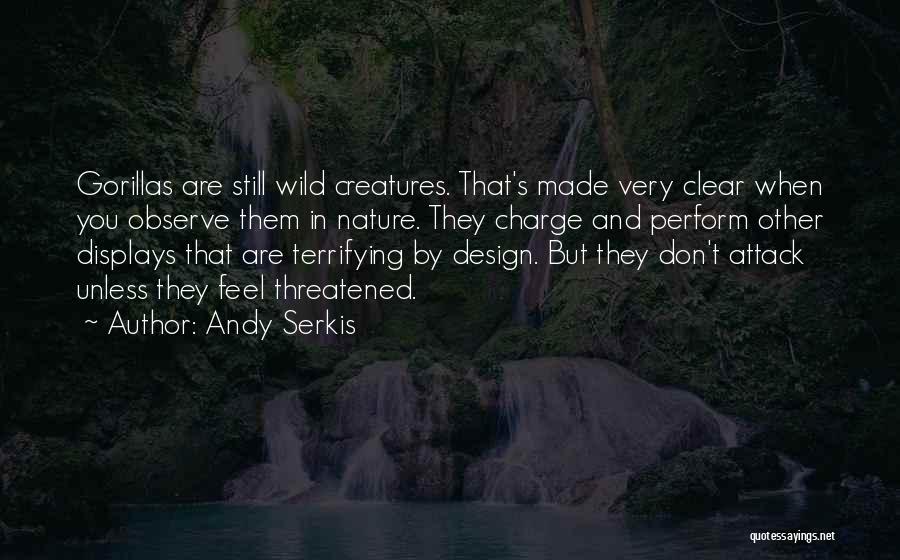 Andy Serkis Quotes: Gorillas Are Still Wild Creatures. That's Made Very Clear When You Observe Them In Nature. They Charge And Perform Other