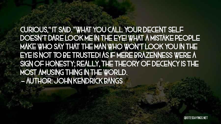 John Kendrick Bangs Quotes: Curious, It Said. What You Call Your Decent Self Doesn't Dare Look Me In The Eye! What A Mistake People