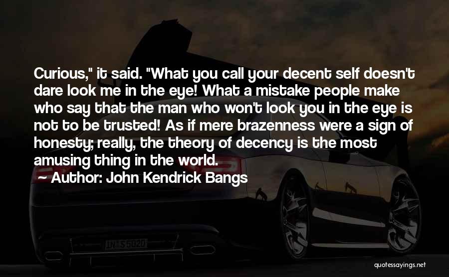 John Kendrick Bangs Quotes: Curious, It Said. What You Call Your Decent Self Doesn't Dare Look Me In The Eye! What A Mistake People