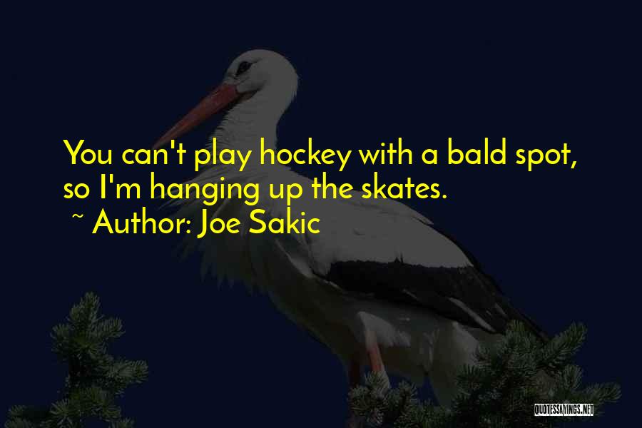 Joe Sakic Quotes: You Can't Play Hockey With A Bald Spot, So I'm Hanging Up The Skates.