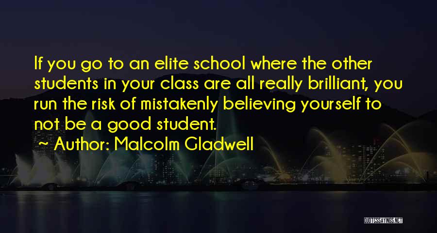 Malcolm Gladwell Quotes: If You Go To An Elite School Where The Other Students In Your Class Are All Really Brilliant, You Run