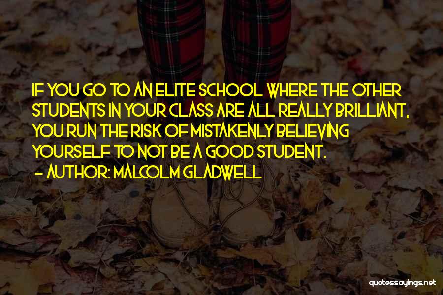 Malcolm Gladwell Quotes: If You Go To An Elite School Where The Other Students In Your Class Are All Really Brilliant, You Run