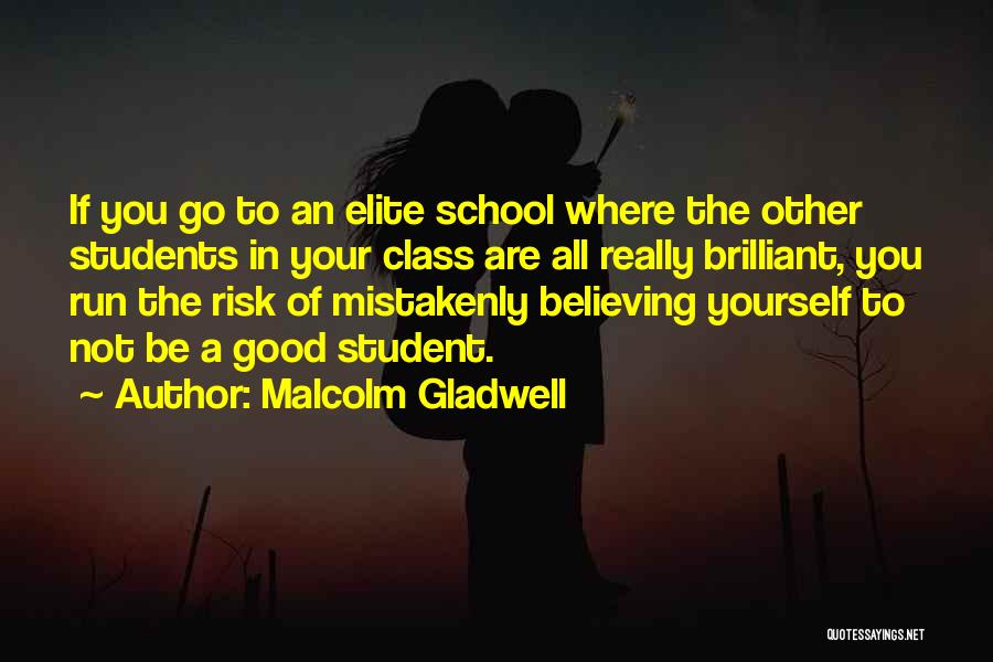 Malcolm Gladwell Quotes: If You Go To An Elite School Where The Other Students In Your Class Are All Really Brilliant, You Run