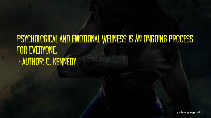 C. Kennedy Quotes: Psychological And Emotional Wellness Is An Ongoing Process For Everyone.