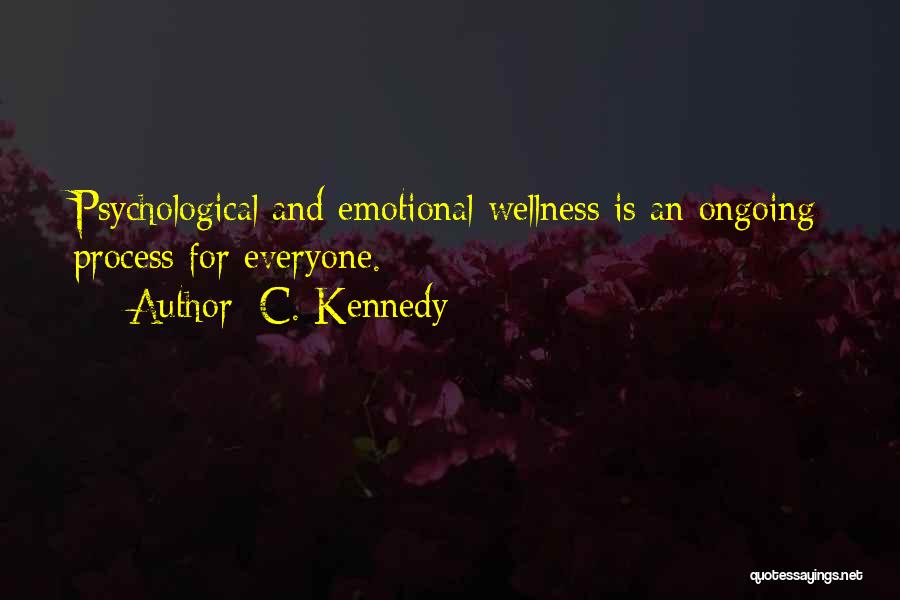 C. Kennedy Quotes: Psychological And Emotional Wellness Is An Ongoing Process For Everyone.