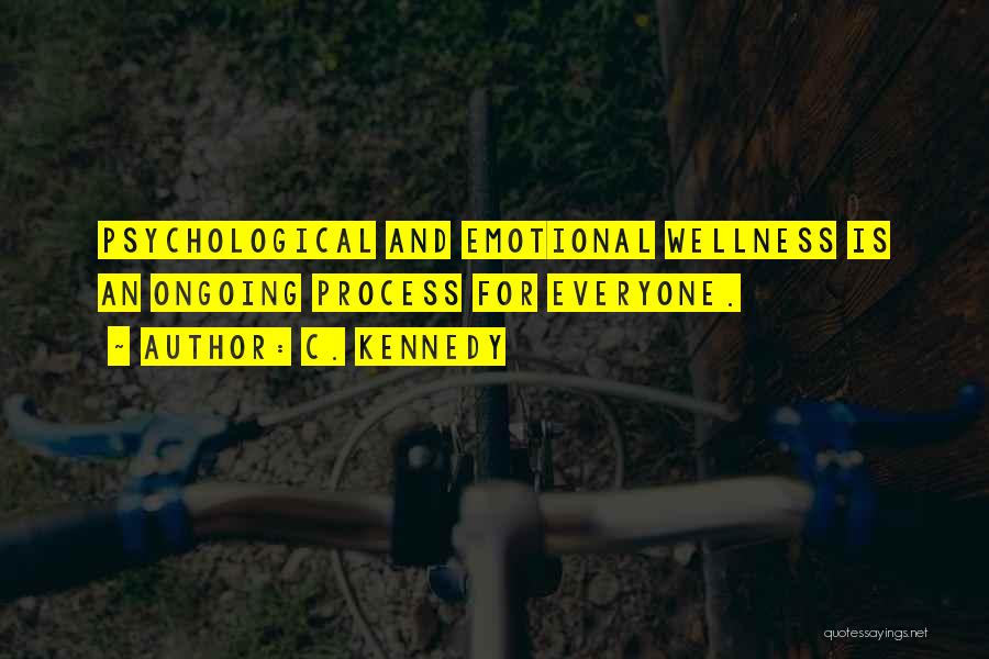 C. Kennedy Quotes: Psychological And Emotional Wellness Is An Ongoing Process For Everyone.