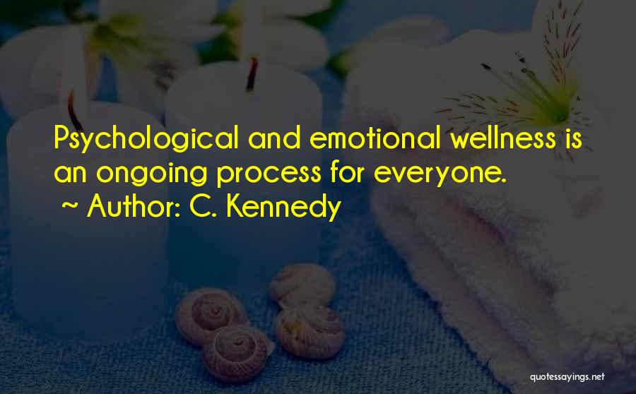 C. Kennedy Quotes: Psychological And Emotional Wellness Is An Ongoing Process For Everyone.