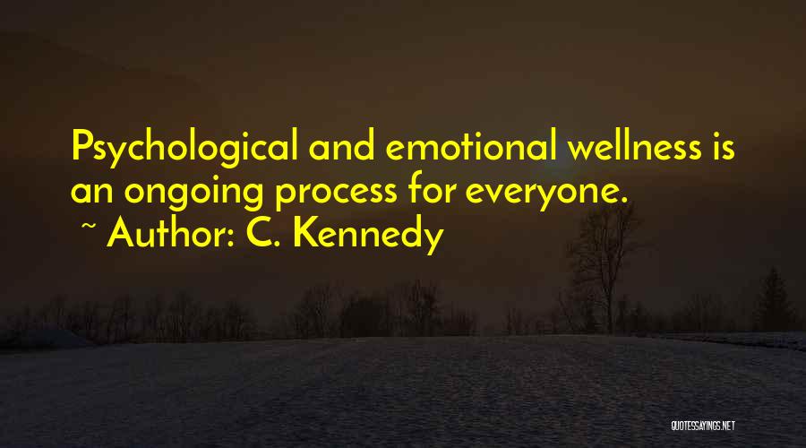 C. Kennedy Quotes: Psychological And Emotional Wellness Is An Ongoing Process For Everyone.