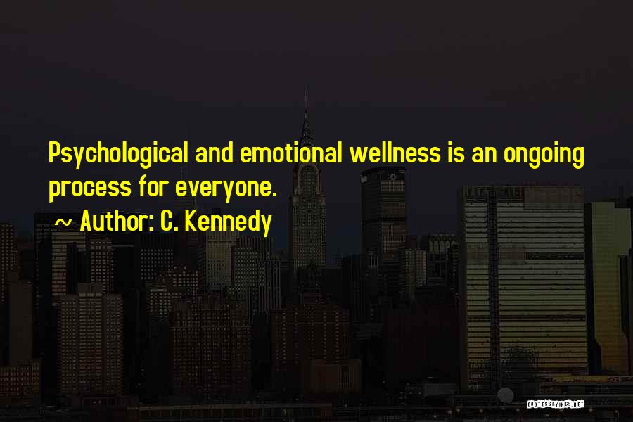 C. Kennedy Quotes: Psychological And Emotional Wellness Is An Ongoing Process For Everyone.