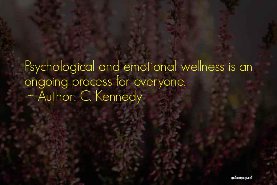 C. Kennedy Quotes: Psychological And Emotional Wellness Is An Ongoing Process For Everyone.