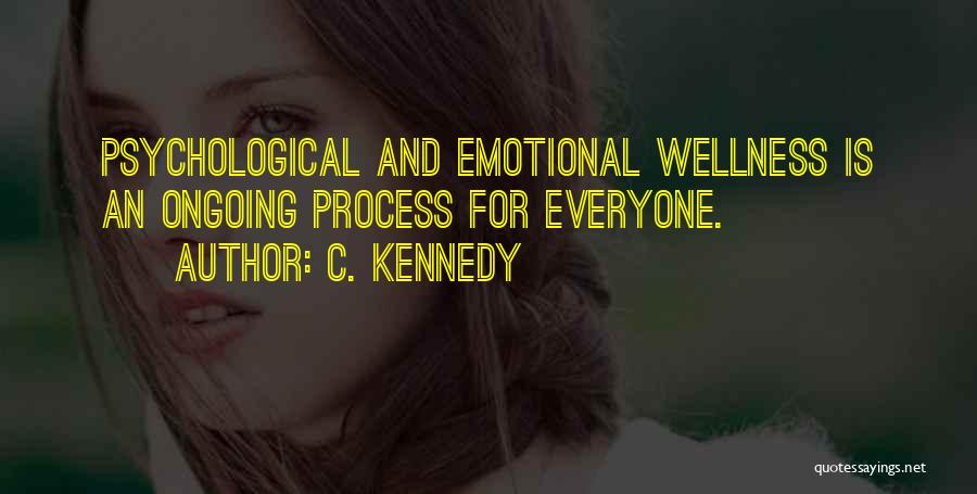 C. Kennedy Quotes: Psychological And Emotional Wellness Is An Ongoing Process For Everyone.