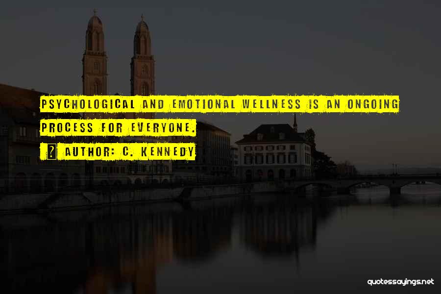 C. Kennedy Quotes: Psychological And Emotional Wellness Is An Ongoing Process For Everyone.