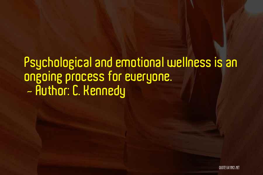 C. Kennedy Quotes: Psychological And Emotional Wellness Is An Ongoing Process For Everyone.