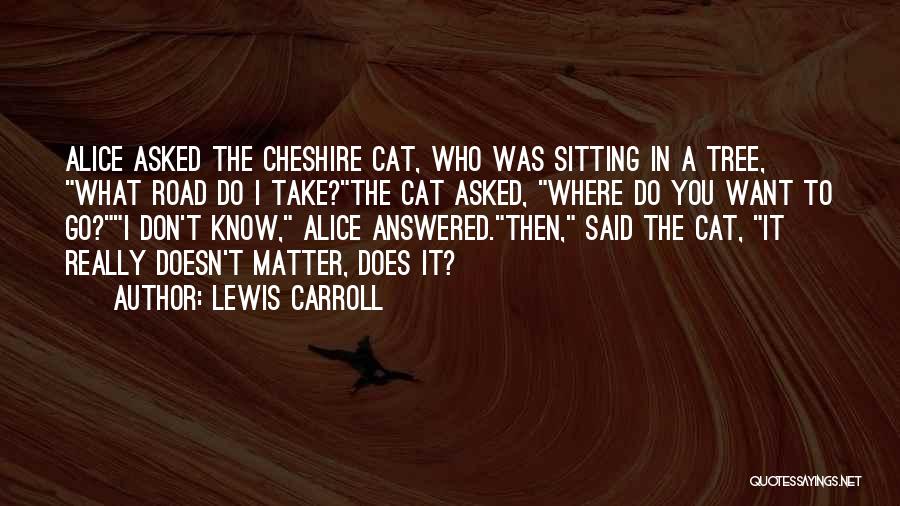 Lewis Carroll Quotes: Alice Asked The Cheshire Cat, Who Was Sitting In A Tree, What Road Do I Take?the Cat Asked, Where Do