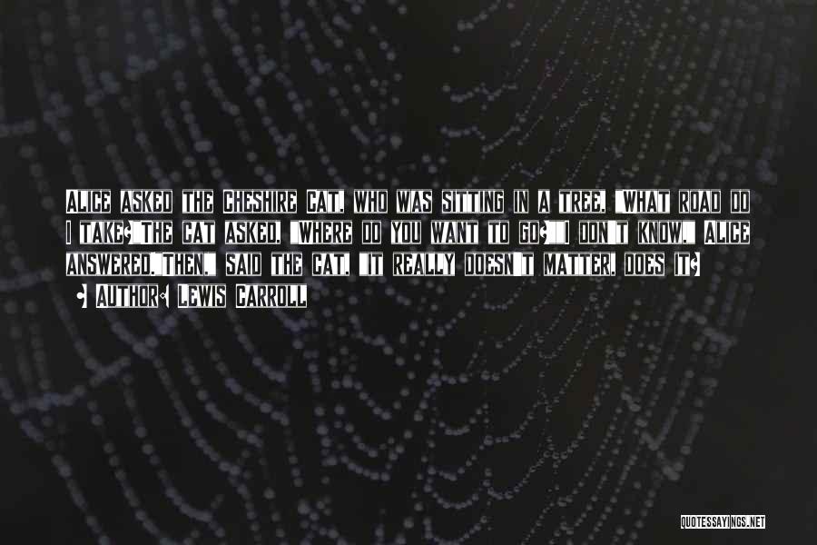 Lewis Carroll Quotes: Alice Asked The Cheshire Cat, Who Was Sitting In A Tree, What Road Do I Take?the Cat Asked, Where Do