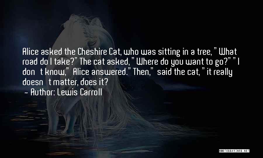 Lewis Carroll Quotes: Alice Asked The Cheshire Cat, Who Was Sitting In A Tree, What Road Do I Take?the Cat Asked, Where Do