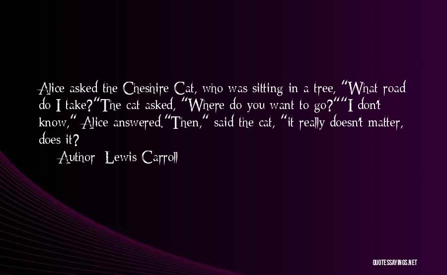 Lewis Carroll Quotes: Alice Asked The Cheshire Cat, Who Was Sitting In A Tree, What Road Do I Take?the Cat Asked, Where Do