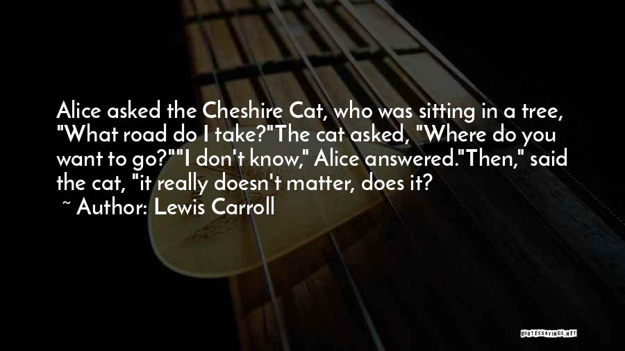 Lewis Carroll Quotes: Alice Asked The Cheshire Cat, Who Was Sitting In A Tree, What Road Do I Take?the Cat Asked, Where Do