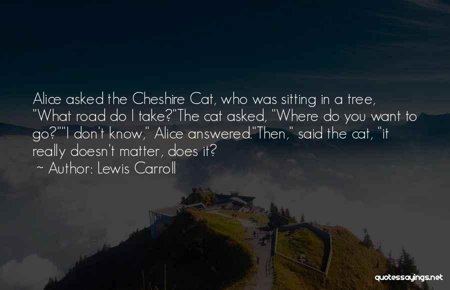 Lewis Carroll Quotes: Alice Asked The Cheshire Cat, Who Was Sitting In A Tree, What Road Do I Take?the Cat Asked, Where Do