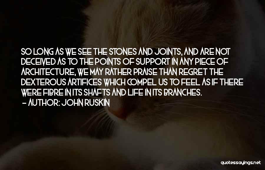 John Ruskin Quotes: So Long As We See The Stones And Joints, And Are Not Deceived As To The Points Of Support In