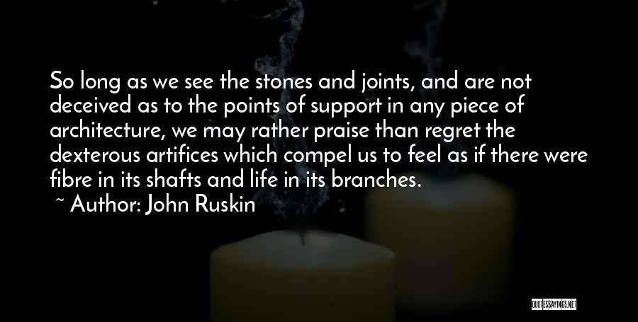 John Ruskin Quotes: So Long As We See The Stones And Joints, And Are Not Deceived As To The Points Of Support In