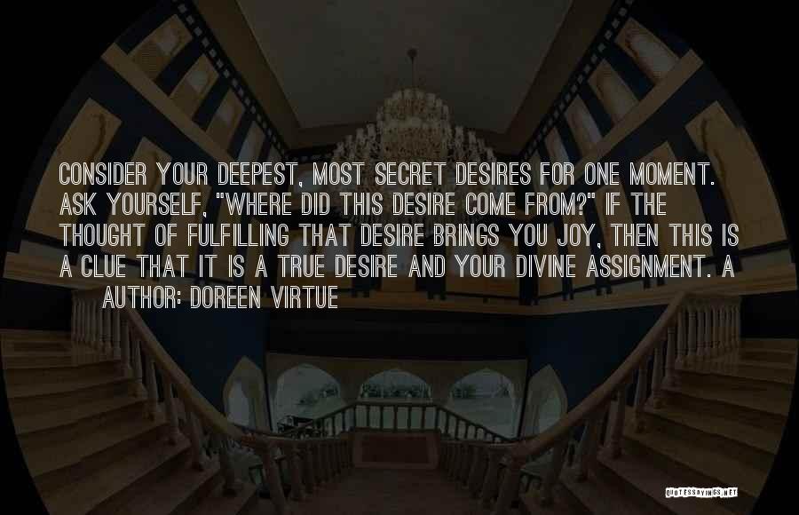 Doreen Virtue Quotes: Consider Your Deepest, Most Secret Desires For One Moment. Ask Yourself, Where Did This Desire Come From? If The Thought