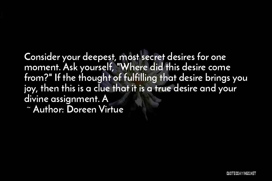 Doreen Virtue Quotes: Consider Your Deepest, Most Secret Desires For One Moment. Ask Yourself, Where Did This Desire Come From? If The Thought