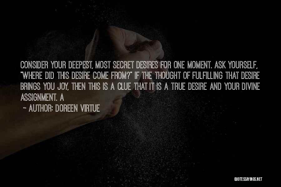 Doreen Virtue Quotes: Consider Your Deepest, Most Secret Desires For One Moment. Ask Yourself, Where Did This Desire Come From? If The Thought