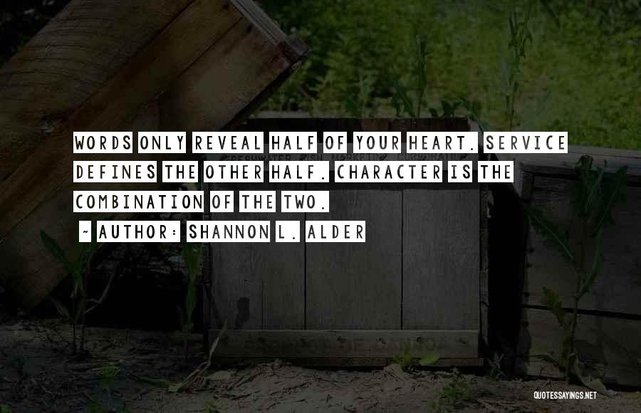Shannon L. Alder Quotes: Words Only Reveal Half Of Your Heart. Service Defines The Other Half. Character Is The Combination Of The Two.