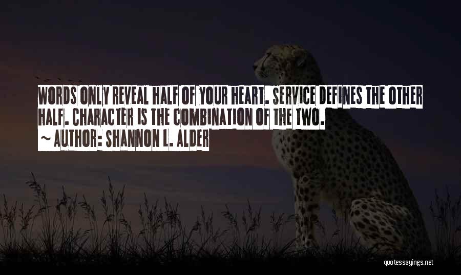 Shannon L. Alder Quotes: Words Only Reveal Half Of Your Heart. Service Defines The Other Half. Character Is The Combination Of The Two.