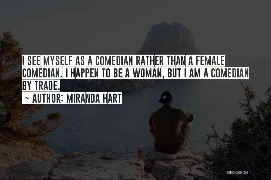 Miranda Hart Quotes: I See Myself As A Comedian Rather Than A Female Comedian. I Happen To Be A Woman, But I Am