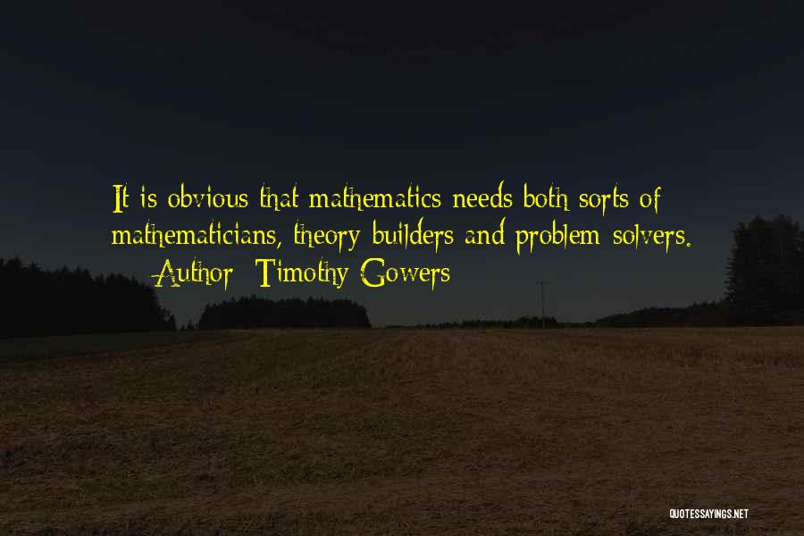Timothy Gowers Quotes: It Is Obvious That Mathematics Needs Both Sorts Of Mathematicians, Theory-builders And Problem-solvers.