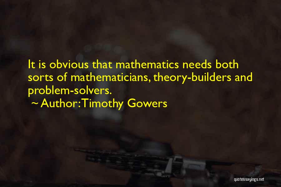 Timothy Gowers Quotes: It Is Obvious That Mathematics Needs Both Sorts Of Mathematicians, Theory-builders And Problem-solvers.