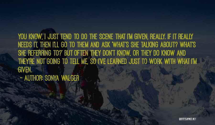 Sonya Walger Quotes: You Know, I Just Tend To Do The Scene That I'm Given, Really. If It Really Needs It, Then I'll