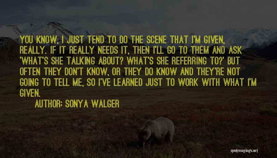 Sonya Walger Quotes: You Know, I Just Tend To Do The Scene That I'm Given, Really. If It Really Needs It, Then I'll