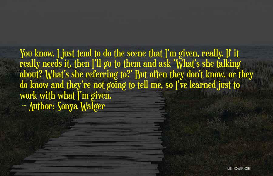 Sonya Walger Quotes: You Know, I Just Tend To Do The Scene That I'm Given, Really. If It Really Needs It, Then I'll