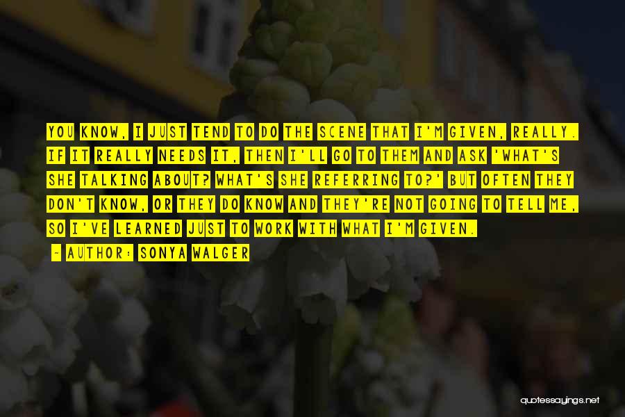 Sonya Walger Quotes: You Know, I Just Tend To Do The Scene That I'm Given, Really. If It Really Needs It, Then I'll