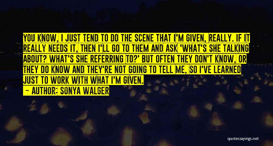 Sonya Walger Quotes: You Know, I Just Tend To Do The Scene That I'm Given, Really. If It Really Needs It, Then I'll
