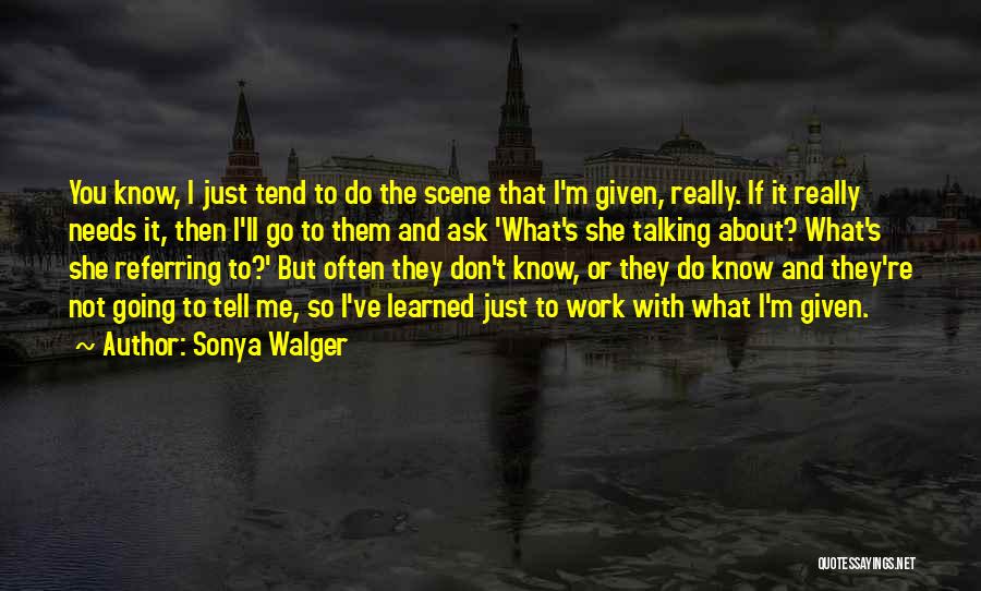 Sonya Walger Quotes: You Know, I Just Tend To Do The Scene That I'm Given, Really. If It Really Needs It, Then I'll