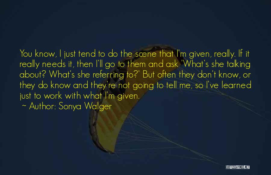 Sonya Walger Quotes: You Know, I Just Tend To Do The Scene That I'm Given, Really. If It Really Needs It, Then I'll