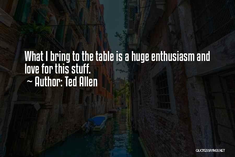 Ted Allen Quotes: What I Bring To The Table Is A Huge Enthusiasm And Love For This Stuff.