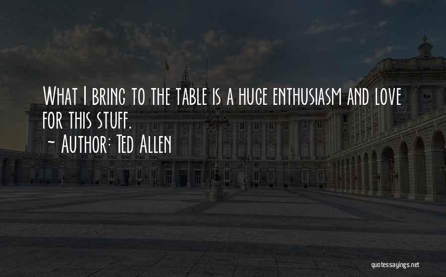 Ted Allen Quotes: What I Bring To The Table Is A Huge Enthusiasm And Love For This Stuff.