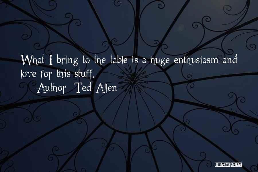 Ted Allen Quotes: What I Bring To The Table Is A Huge Enthusiasm And Love For This Stuff.