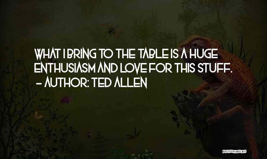 Ted Allen Quotes: What I Bring To The Table Is A Huge Enthusiasm And Love For This Stuff.