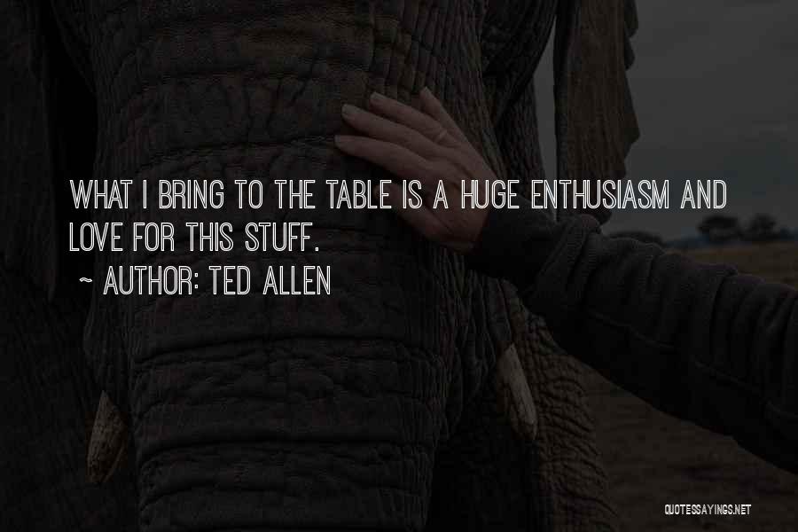 Ted Allen Quotes: What I Bring To The Table Is A Huge Enthusiasm And Love For This Stuff.